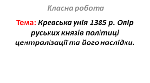 Кревська унія 1385 р. Опір руських князів політиці централізації та його наслідки.