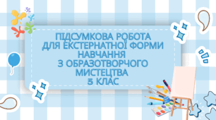Підсумкова робота для екстернатної форми навчання з образотворчого  мистецтва для 5 класу за підручником Масол