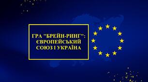 ГРА "БРЕЙН-РИНГ": ЄВРОПЕЙСЬКИЙ СОЮЗ І УКРАЇНА