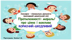 Сенсорно-пізнавальна діяльність (молодший дошкільний вік). Протилежності: мораль/ про цінне і важливе. КОРИСНИЙ-ШКІДЛИВИЙ