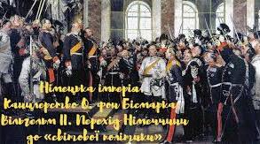 Німецька імперія . Канцлерство О. фон Бісмарка. Вільгельм 2. Перехід Німеччини до " світової політики" 