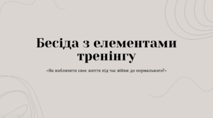 Бесіда з елементами тренінга: «Як наблизити своє життя під час війни до нормального?»