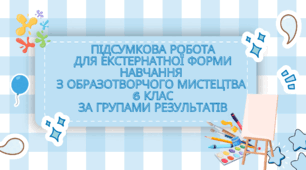 Підсумкова робота для екстернатної форми навчання  з образотворчого мистецтва  6 клас за групами результатів