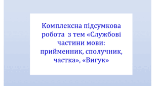 Комплексна підсумкова робота з тем «Службові частини мови: прийменник, сполучник, частка» і «Вигук» за 4 групами результатів