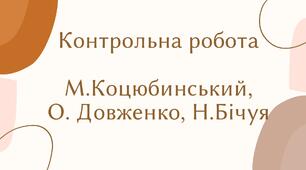 Контрольна робота. М.Коцюбинський, О. Довженко, Н.Бічуя