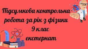 Підсумкова річна контрольна робота з фізики 9 клас ЕКСТЕРНАТ