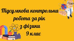 Підсумкова річна контрольна робота з фізики 9 клас