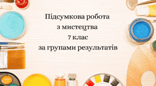 Підсумкова робота  з  мистецтва  7 клас за групами результатів за підручником Масол