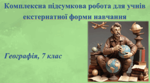 Комплексна підсумкова робота з географії для учнів екстернатної форми навчання за групами результатів. 7 клас, НУШ