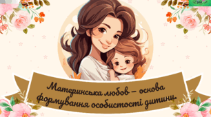 Консультація для батьків "Материнська любов — основа формування особистості дитини".