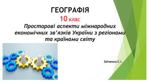 10 клас. Презентація "Просторові аспекти міжнародних економічних зв’язків України з регіонами та країнами світу"