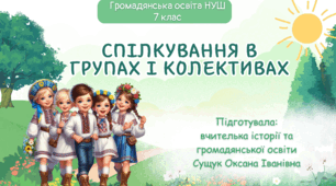 Спілкування в групах і колективах. Сучасна цікава презентація, розгорнутий конспект уроку, роздатковий матеріал. Громадянська освіта НУШ 7 клас.