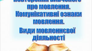 Повторення вивченого про мовлення.  Комунікативні ознаки мовлення. Види мовленнєвої діяльності
