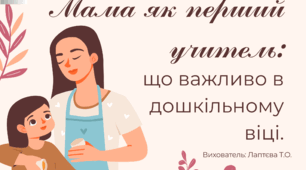 Консультація для батьків "Мама як перший учитель: що важливо в дошкільному віці".