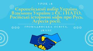 Урок 18. Європейський вибір України. Взаємини України з ЄС і НАТО. Російські історичні міфи про Русь. Агресія росії.