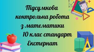 Підсумкова річна контрольна робота з математики за 10 клас. рівень стандарт ЕКСТЕРНАТ