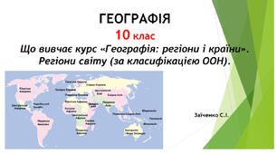 10 клас. Презентація "Що вивчає курс «Географія: регіони і країни». Регіони світу (за класифікацією ООН)"