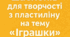 Шаблони для творчості з пластиліну на тему “Іграшки”