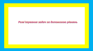 Розв'язування задач за допомогою рівнянь
