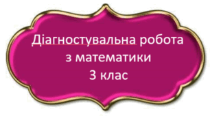 Діагностувальна робота №9 з математики 3 клас / тема “Позатабличне множення і ділення"
