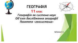 11 клас. Презентація "Географія як система наук Об’єкт дослідження географії Поняття «геосистема»"