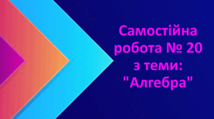 Самостійна робота № 20 з теми: "Алгебра"