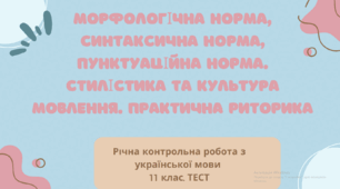 Річна контрольна (діагностична) робота з української мови для 11 класу. Морфологічна норма. Синтаксична норма. Орфографія та пунктуація. Стилістика та культура мовлення. Практична риторика. ТЕСТ