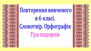 Повторення вивченого у 6 класі. Словотвір. Орфографія. Інтерактивна гра-подорож (презентація, конспект уроку)