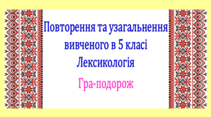 Повторення вивченого у 5 класі. Лексикологія. Інтерактивна гра-подорож (презентація, конспект уроку)
