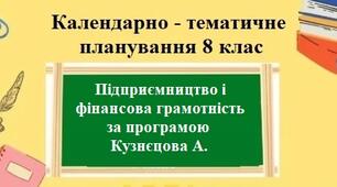 Календарно-тематичне планування з групами результатів для 8 класу “Підприємництво і фінансова грамотність” за модельною програмою Кузнєцова А. та підручником Теплов С.