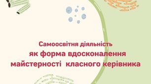 Самоосвітня діяльність  як форма вдосконалення майстерності  класного керівника