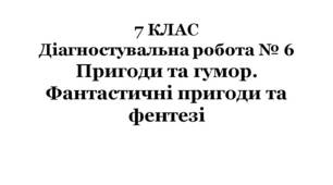 7 КЛАС. Діагностувальна робота № 6. Пригоди та гумор. Фантастичні пригоди та фентезі (за підручником Л.Коваленко)