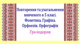 Повторення вивченого у 5 класі. Фонетика. Графіка. Орфоепія. Орфографія. Інтерактивна гра-подорож (презентація, конспект уроку)