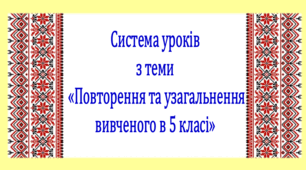 Система уроків з теми "Повторення та узагальнення вивченого у 5 класі" (4 презентації інтерактивної гри, до кожної додається конспект уроку)