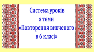 Система уроків з теми "Повторення вивченого у 6 класі" (3 презентації інтерактивної гри, до кожної додається конспект уроку)