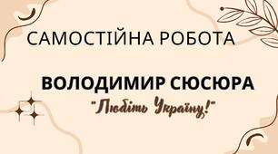 Самостійна робота(В.Сюсюра "Любіть Україну")