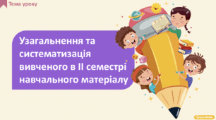 Узагальнення та систематизація вивченого в ІІ семестрі навчального матеріалу
