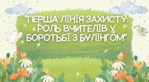 "ПЕРША ЛІНІЯ ЗАХИСТУ: РОЛЬ ВЧИТЕЛІВ У БОРОТЬБІ З БУЛІНГОМ"