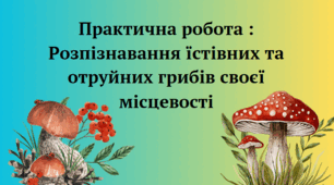 Практична робота : Розпізнавання їстівних та отруйних грибів своєї місцевості ГР1