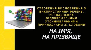 Створення висловлення з використанням речень, ускладнених відокремленими уточнювальними прикладками зі словами НА ІМ'Я, НА ПРІЗВИЩЕ