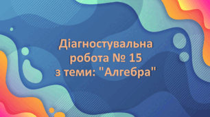 Діагностувальна робота № 15 з теми: "Алгебра"