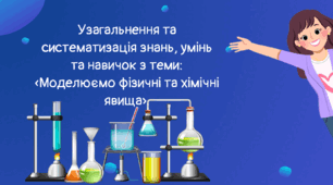 Узагальнення та систематизація знань, умінь та навичок з теми: «Моделюємо фізичні та хімічні явища».