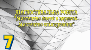 ДІАГНОСТУВАЛЬНА РОБОТА "Мистецтво жити в державі. Мистецтво спілкування"