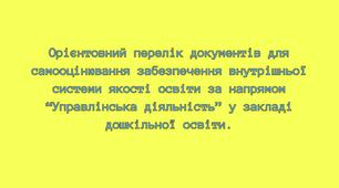 Орієнтовний перелік документів для самооцінювання забезпечення внутрішньої системи якості освіти за напрямом “Управлінська діяльність” у закладі дошкільної освіти.