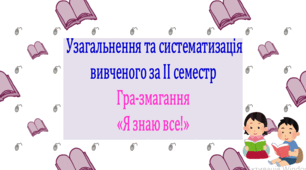Узагальнення та систематизація вивченого за ІІ семестр. Інтерактивна гра-змагання «Я знаю все!» (презентація, конспект уроку). За програмою Т. Яценко