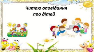 Узагальнення і систематизація знань учнів за розділом «Читаю оповідання про дітей». 