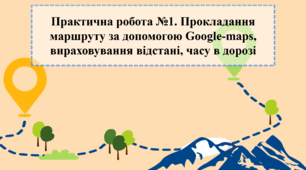 Практична робота №1. Прокладання маршруту за допомогою Google-maps, вираховування відстані, часу в дорозі