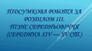 Підсумкова робота за розділом  ІІІ.  Пізнє Середньовіччя (середина ХІV  — ХV ст.)