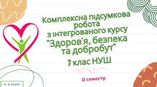 Комплексна підсумкова робота з інтегрованого курсу "Здоров'я, безпека та добробут" за ІІ семестр у двох варіантах за групами результатів. 7 клас