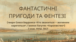 ФАНТАСТИЧНІ ПРИГОДИ ТА ФЕНТЕЗІ (твори Олеся Бердника «Хто зважиться — вогняним наречеться», Галини Пагутяк «Королівство»). 7 клас. НУШ. Тест. (Word)